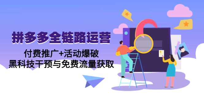 拼多多全链路运营5月课：付费推广+活动爆破，黑科技干预与免费流量获取-知库