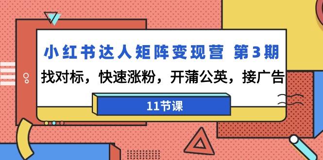 小红书达人矩阵变现营 第3期，找对标，快速涨粉，开蒲公英，接广告-11节课-知库