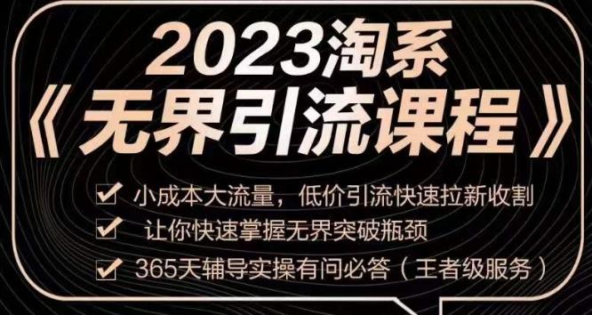 2023淘系无界引流实操课程，​小成本大流量，低价引流快速拉新收割，让你快速掌握无界突破瓶颈-知库