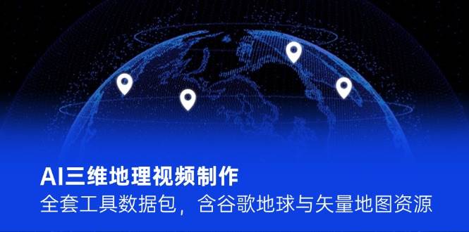 AI三维地理视频制作，全套工具数据包，含谷歌地球与矢量地图资源-知库