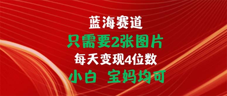 只需要2张图片 每天变现4位数 小白 宝妈均可-知库