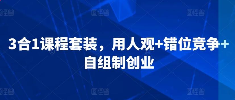 3合1课程套装，​用人观+错位竞争+自组制创业-知库