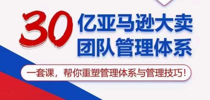 30亿亚马逊大卖团队管理体系，一套课帮你重塑管理体系与管理技巧-知库