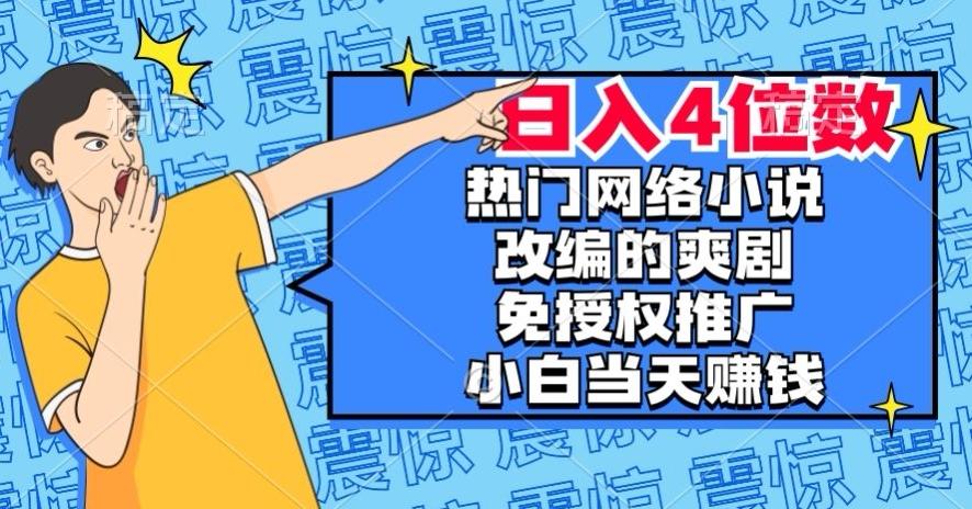 热门网络小说改编的爽剧，免授权推广，新人当天就能赚钱，日入4位数【揭秘】-知库