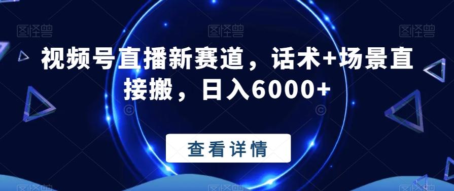 视频号直播新赛道，话术+场景直接搬，日入6000+-知库