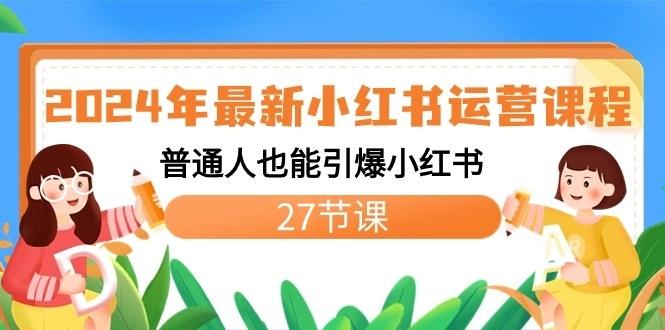 2024年最新小红书运营课程：普通人也能引爆小红书(27节课)-知库