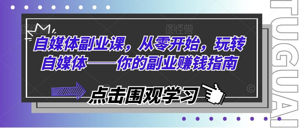 自媒体副业课，从零开始，玩转自媒体——你的副业赚钱指南-知库