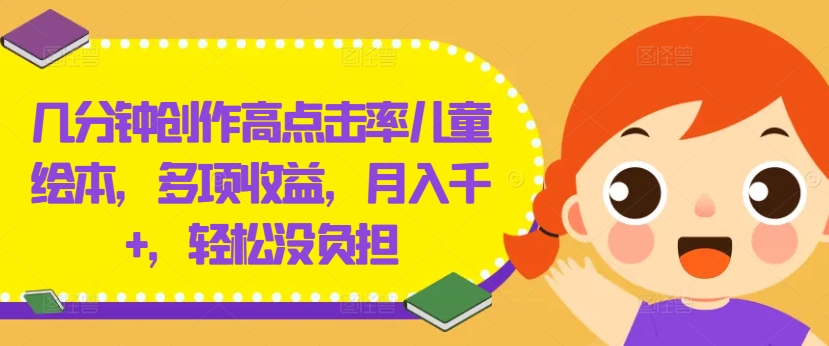 几分钟创作高点击率儿童绘本，多项收益，月入千+，轻松没负担【揭秘】-知库