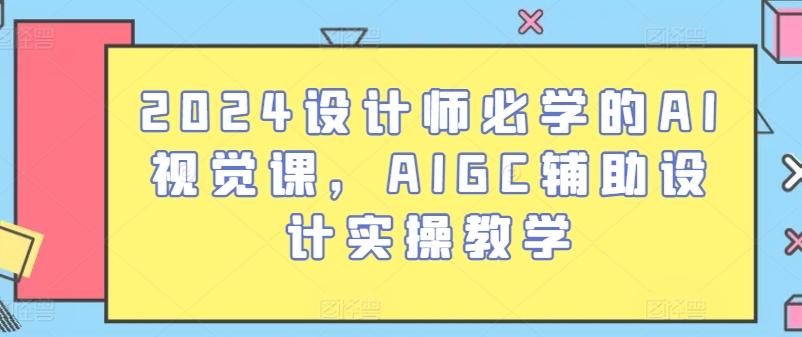 2024设计师必学的AI视觉课，AIGC辅助设计实操教学-知库