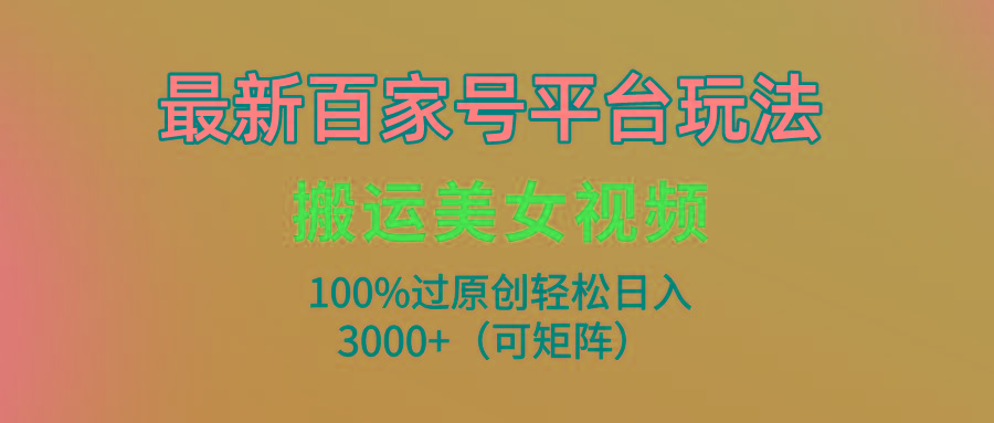 (9852期)最新百家号平台玩法，搬运美女视频100%过原创大揭秘，轻松日入3000+(可…-知库