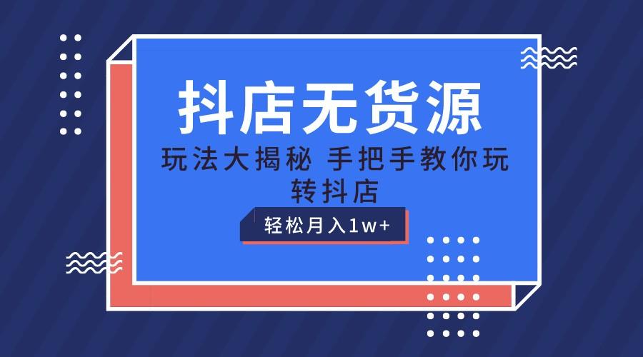 抖店无货源保姆级教程，手把手教你玩转抖店，轻松月入1W+-知库