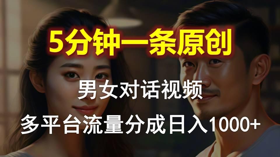 男女对话，5分钟1条原创视频，多平台流量分成，日入1000+-知库