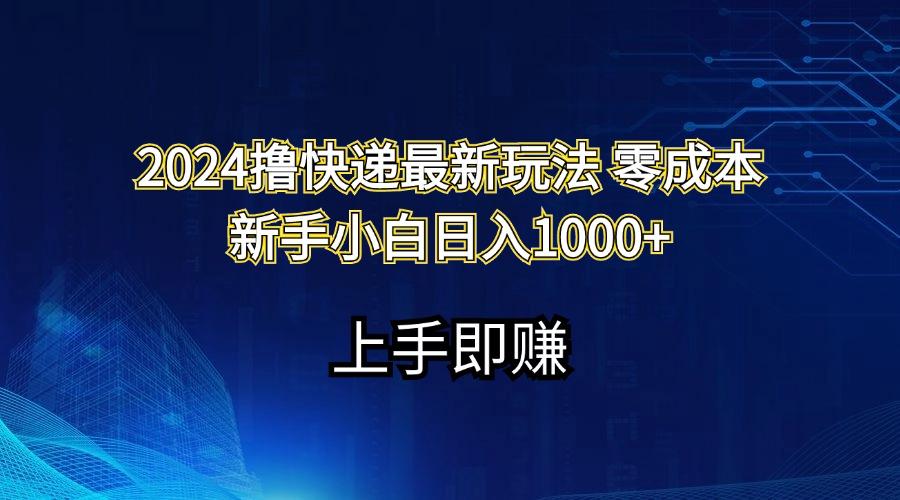 2024撸快递最新玩法零成本新手小白日入1000+-知库