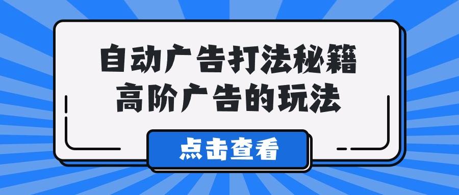 (9298期)A lice自动广告打法秘籍，高阶广告的玩法-知库