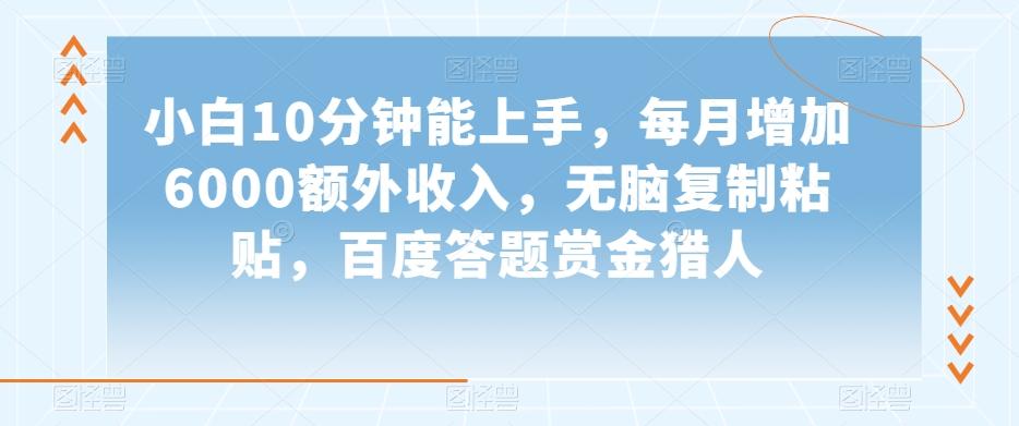 小白10分钟能上手，每月增加6000额外收入，无脑复制粘贴‌，百度答题赏金猎人【揭秘】-知库