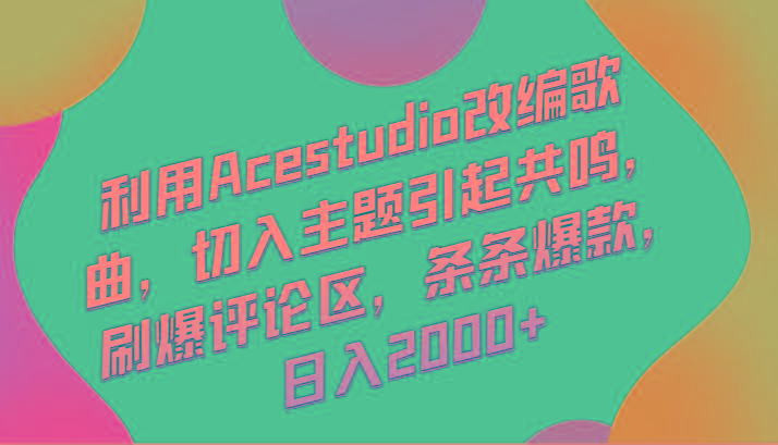 利用Acestudio改编歌曲，切入主题引起共鸣，刷爆评论区，条条爆款，日入2000+-知库