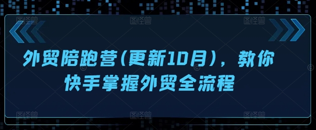 外贸陪跑营(更新10月)，教你快手掌握外贸全流程-知库