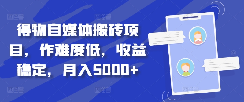 得物自媒体搬砖项目，作难度低，收益稳定，月入5000+【揭秘】-知库