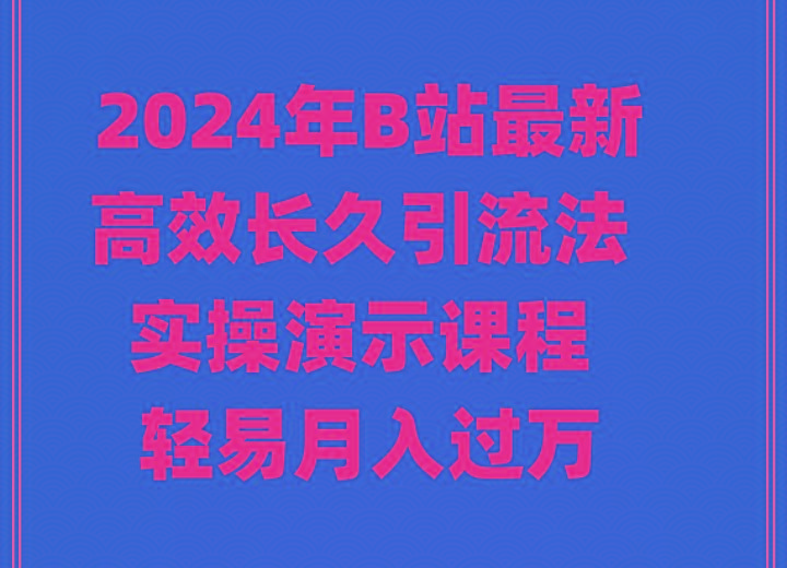 2024年B站最新高效长久引流法 实操演示课程 轻易月入过万-知库