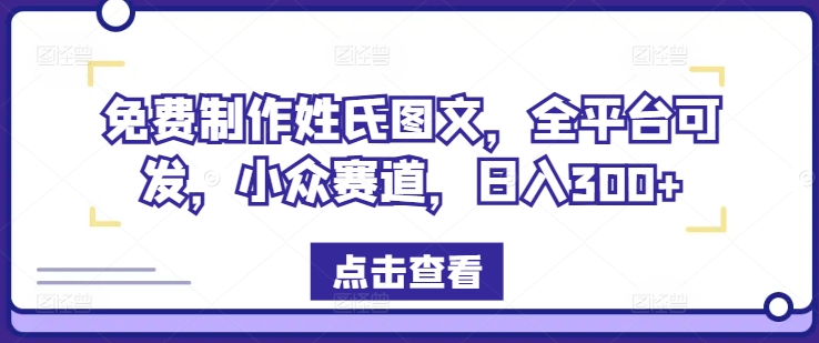 免费制作姓氏图文，全平台可发，小众赛道，日入300+【揭秘】-知库