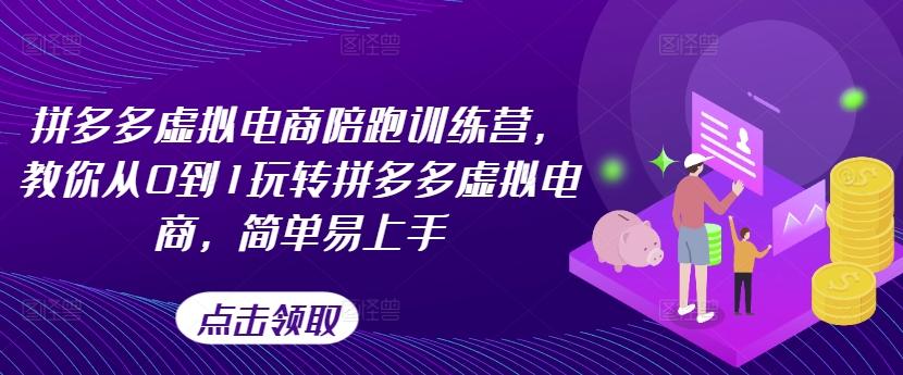 拼多多虚拟电商陪跑训练营，教你从0到1玩转拼多多虚拟电商，简单易上手-知库