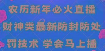 农历新年必火直播 财神类最新防封防处罚技术 学会马上播-知库