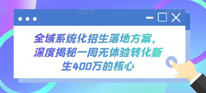 全域系统化招生落地方案，深度揭秘一周无体验转化新生400万的核心-知库