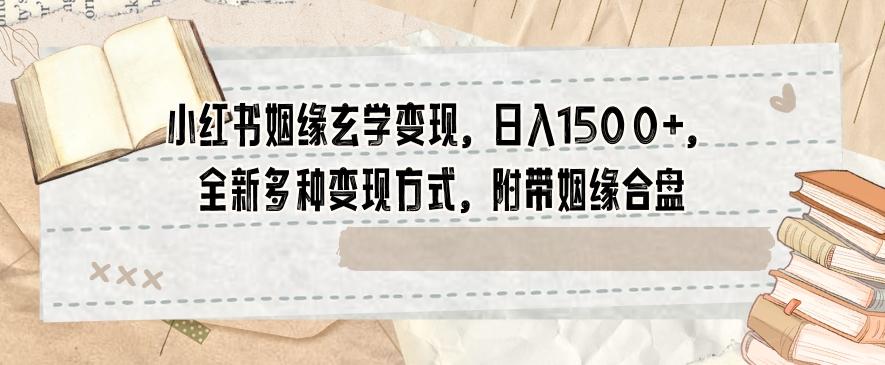 小红书姻缘玄学变现，日入1500+，全新多种变现方式，附带姻缘合盘【揭秘】-知库