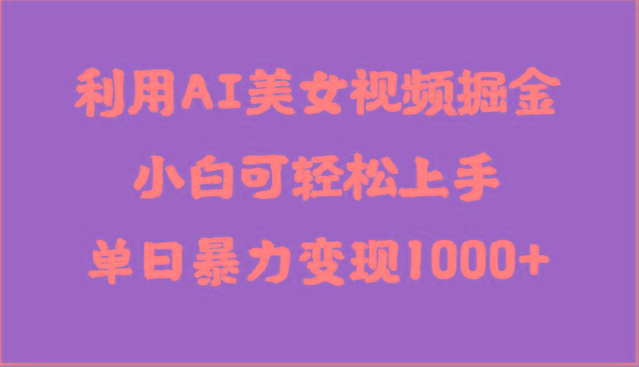 利用AI美女视频掘金，小白可轻松上手，单日暴力变现1000+，想象不到的简单-知库