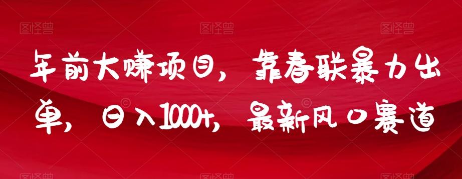 年前大赚项目，靠春联暴力出单，日入1000+，最新风口赛道【揭秘】-知库