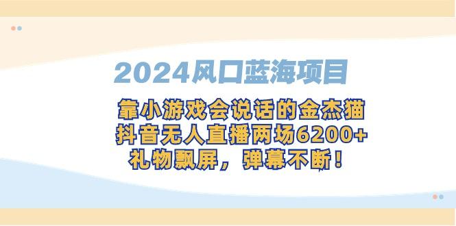 2024风口蓝海项目，靠小游戏会说话的金杰猫，抖音无人直播两场6200+，礼…-知库