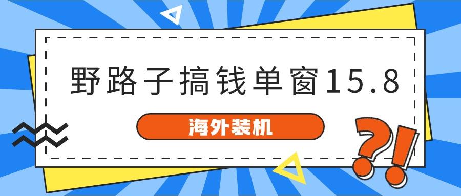 海外装机，野路子搞钱，单窗口15.8，亲测已变现10000+-知库