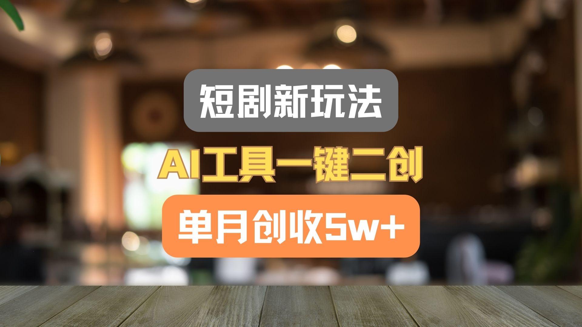 短剧新玩法，AI工具一键二创，单月创收5w+！-知库