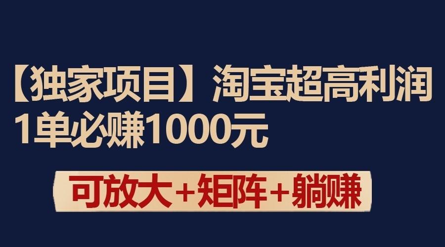 独家淘宝超高利润项目：1单必赚1000元，可放大可矩阵操作-知库