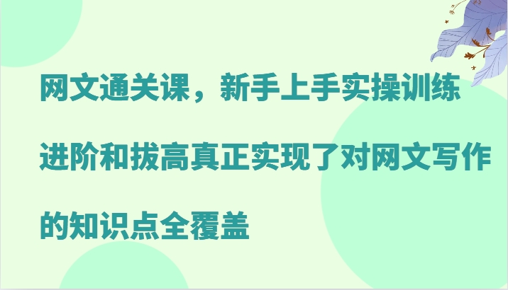 网文通关课，新手上手实操训练，进阶和拔高真正实现了对网文写作的知识点全覆盖-知库