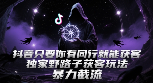 抖音只要你有同行就能获客，独家野路子获客玩法，暴力截流【揭秘】-知库