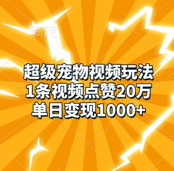 超级宠物视频玩法，1条视频点赞20万，单日变现1k-知库