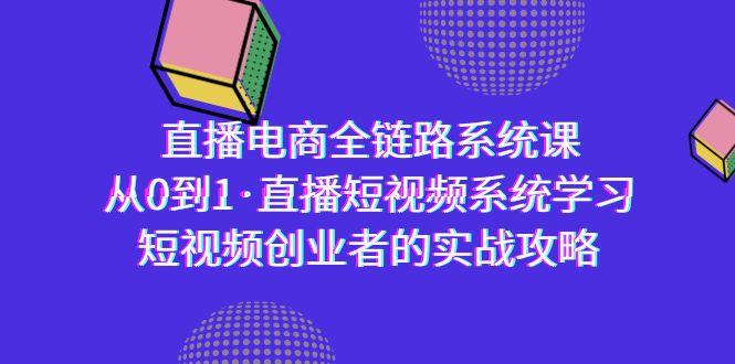 直播电商-全链路系统课，从0到1·直播短视频系统学习，短视频创业者的实战-知库