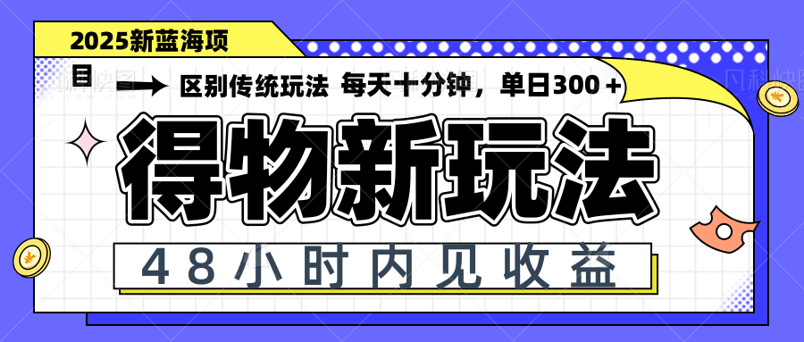 得物新玩法，48小时内见收益，一天变现300＋，可矩阵-知库