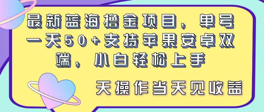 最新蓝海撸金项目，单号一天50+， 支持苹果安卓双端，小白轻松上手 当…-知库