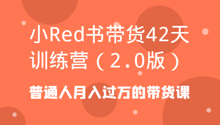 小Red书带货42天训练营(2.0版)普通人月入过万的带货课-知库