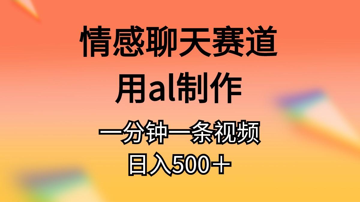 情感聊天赛道用al制作一分钟一条视频日入500＋-知库