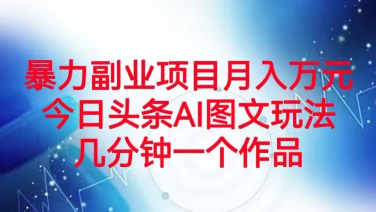 暴力副业项目月入万元，今日头条AI图文玩法，几分钟一个作品-知库