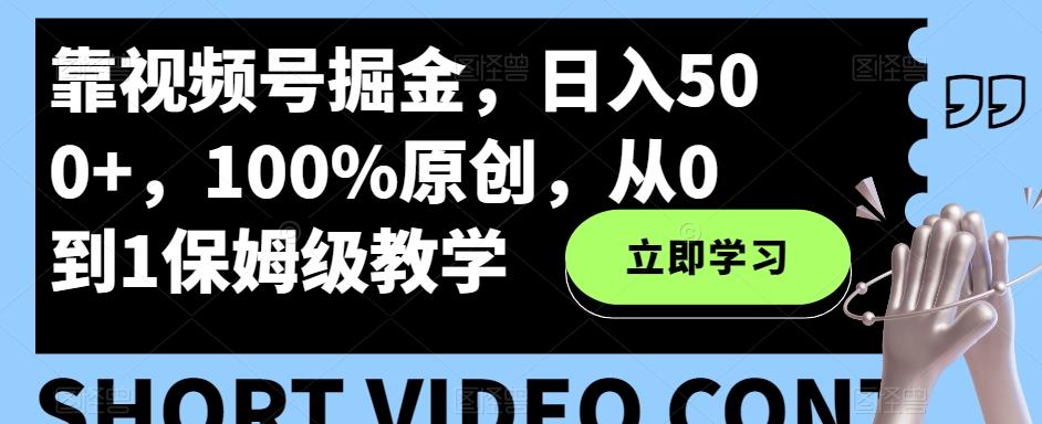 靠视频号掘金，日入500+，100%原创，从0到1保姆级教学-知库