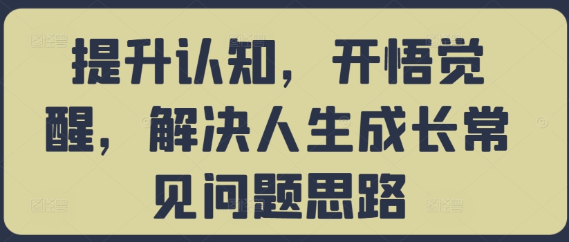 提升认知，开悟觉醒，解决人生成长常见问题思路-知库