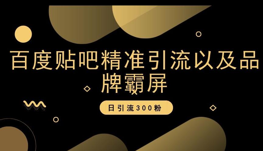 百度贴吧精准引流以及品牌霸屏，日引流300粉【揭秘】-知库