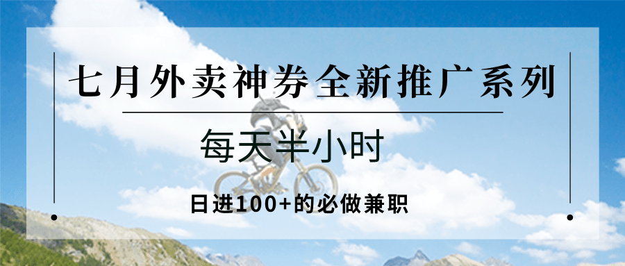 七月外卖神券全新推广系列；每天半小时，日进100+的必做兼职-知库