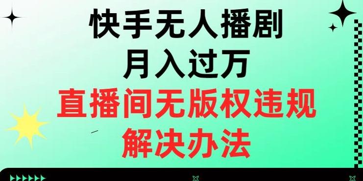 快手无人播剧月入过万，直播间无版权违规的解决办法【揭秘】-知库