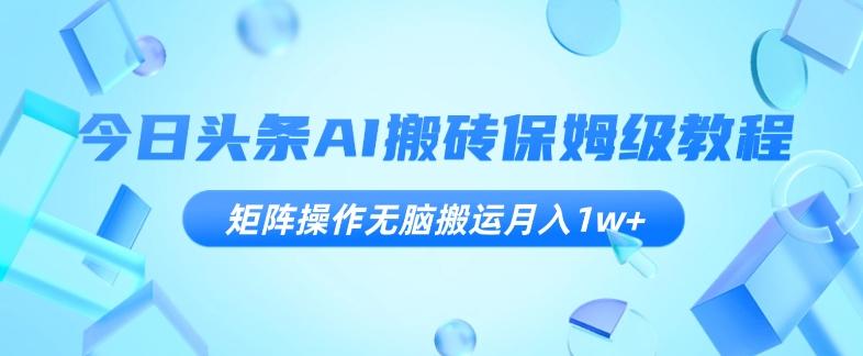 今日头条AI搬砖保姆级教程，矩阵操作无脑搬运月入1w+【揭秘】-知库