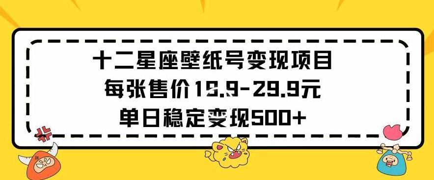 十二星座壁纸号变现项目每张售价19元单日稳定变现500+以上【揭秘】-知库